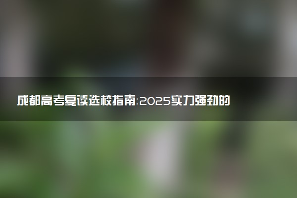 成都高考复读选校指南：2025实力强劲的学校大盘点