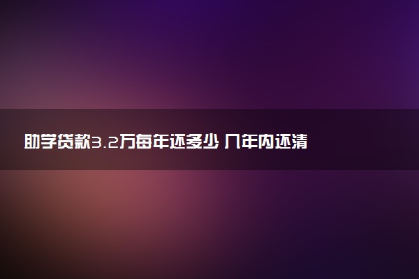 助学贷款3.2万每年还多少 几年内还清