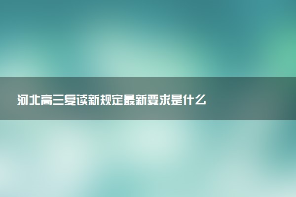 河北高三复读新规定最新要求是什么