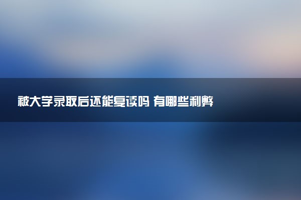被大学录取后还能复读吗 有哪些利弊