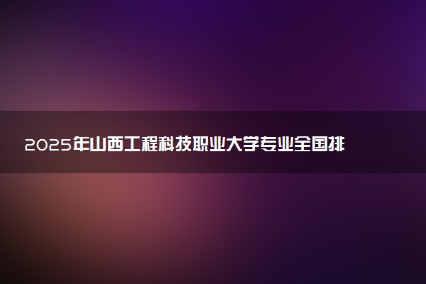 2025年山西工程科技职业大学专业全国排名及王牌专业有哪些