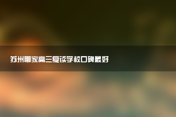 苏州哪家高三复读学校口碑最好