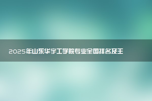 2025年山东华宇工学院专业全国排名及王牌专业有哪些