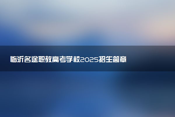 临沂名途职教高考学校2025招生简章