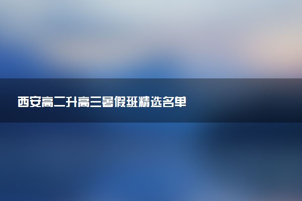 西安高二升高三暑假班精选名单
