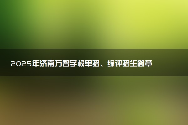 2025年济南万智学校单招、综评招生简章