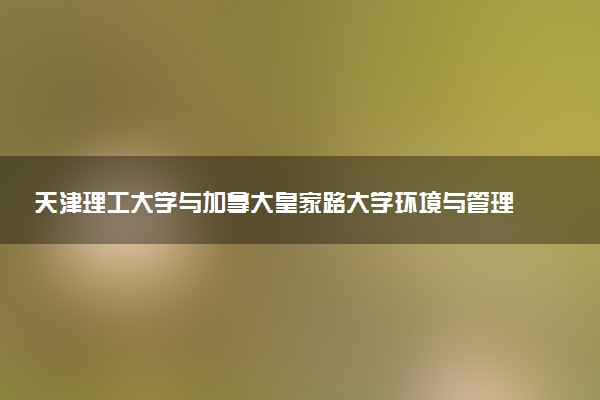 天津理工大学与加拿大皇家路大学环境与管理硕士好就业吗？