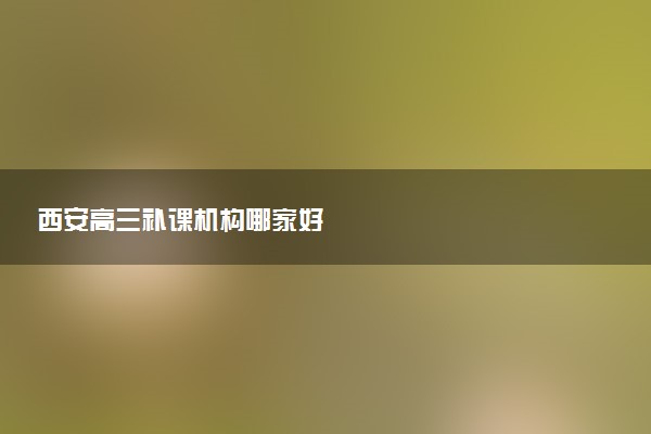 西安高三补课机构哪家好