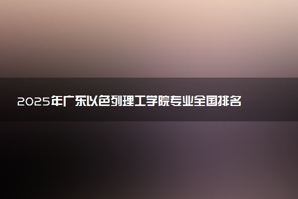2025年广东以色列理工学院专业全国排名及王牌专业有哪些