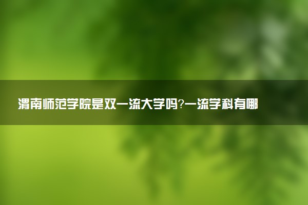 渭南师范学院是双一流大学吗？一流学科有哪些及历年分数线位次
