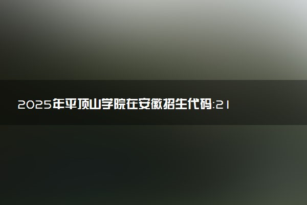 2025年平顶山学院在安徽招生代码：2165 专业代码及报考指南