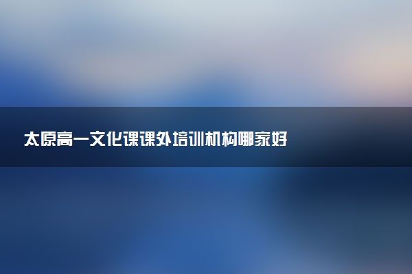 太原高一文化课课外培训机构哪家好