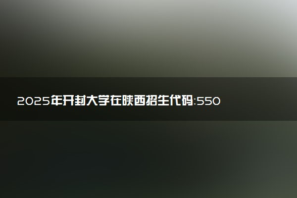 2025年开封大学在陕西招生代码：5507 专业代码及报考指南