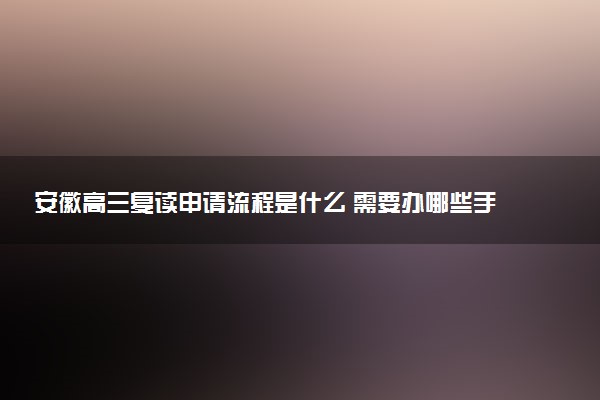 安徽高三复读申请流程是什么 需要办哪些手续
