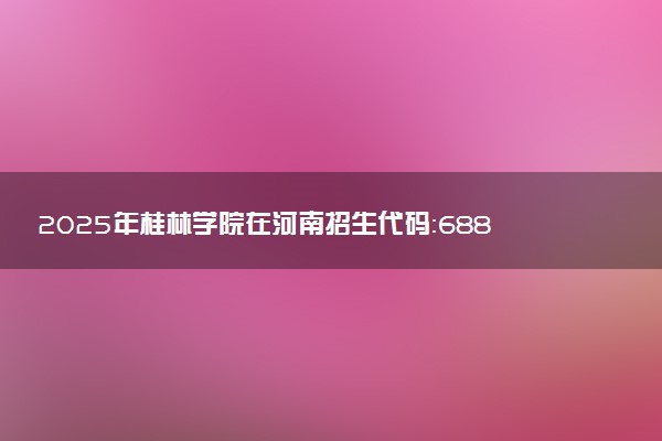 2025年桂林学院在河南招生代码：6884 专业代码及报考指南