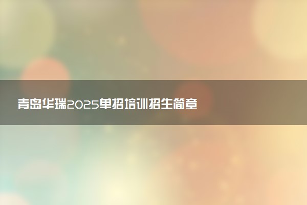 青岛华瑞2025单招培训招生简章