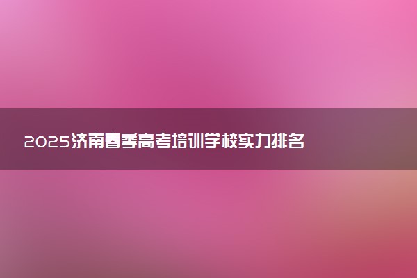 2025济南春季高考培训学校实力排名