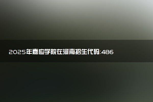 2025年嘉应学院在河南招生代码：4865 专业代码及报考指南