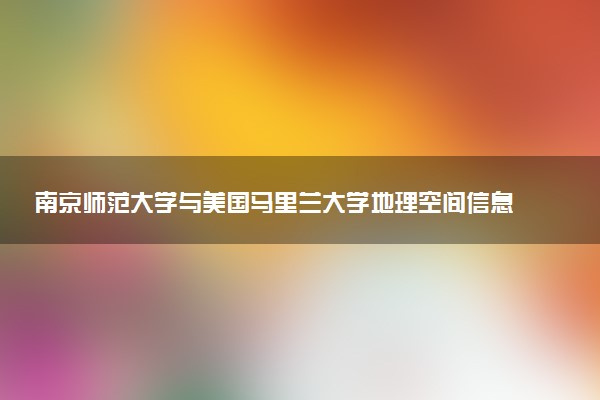 南京师范大学与美国马里兰大学地理空间信息科学硕士就业反馈