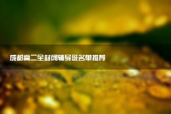 成都高二全封闭辅导班名单推荐