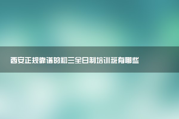 西安正规靠谱的初三全日制培训班有哪些