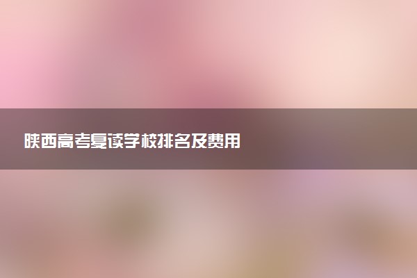 陕西高考复读学校排名及费用