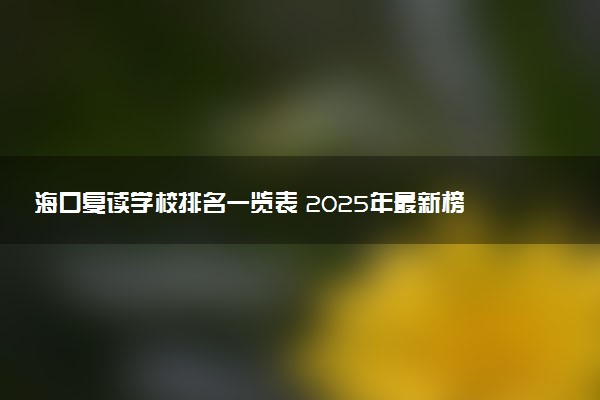 海口复读学校排名一览表 2025年最新榜单及选校指南