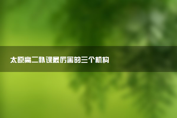 太原高二补课最厉害的三个机构