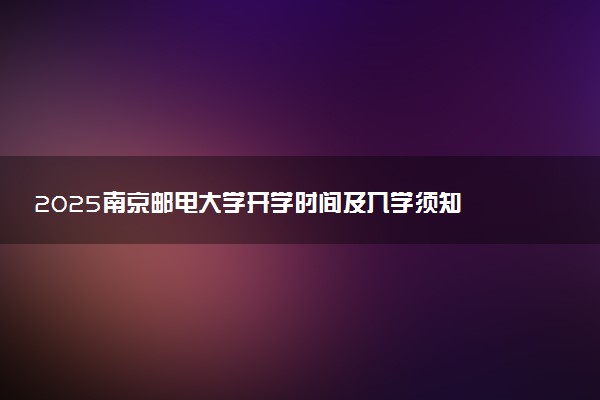2025南京邮电大学开学时间及入学须知 大一新生什么时候报到