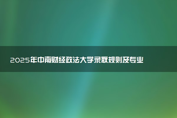 2025年中南财经政法大学录取规则及专业设置 录取结果一般几天出来