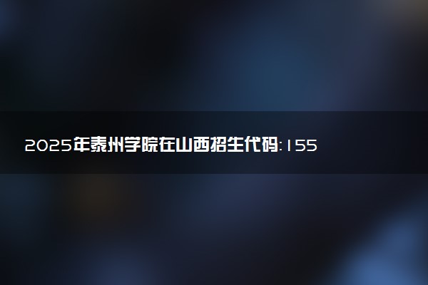 2025年泰州学院在山西招生代码：1554 专业代码及报考指南