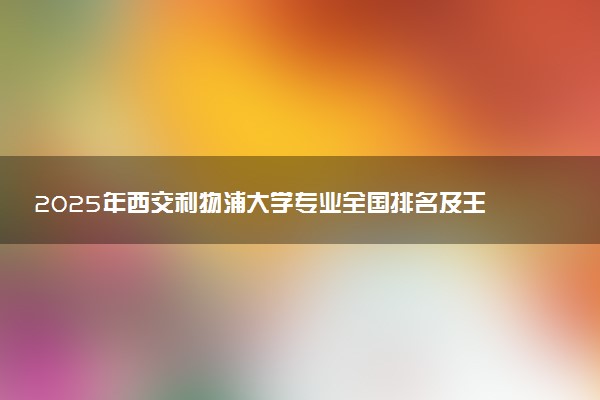 2025年西交利物浦大学专业全国排名及王牌专业有哪些