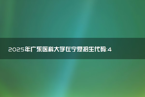 2025年广东医科大学在宁夏招生代码：4406 专业代码及报考指南