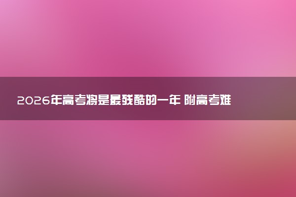 2026年高考将是最残酷的一年 附高考难度预测