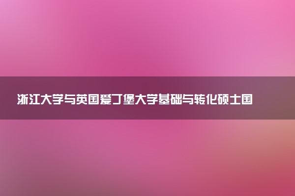 浙江大学与英国爱丁堡大学基础与转化硕士国际知名度怎么样？