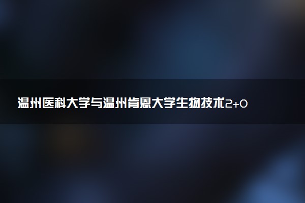 温州医科大学与温州肯恩大学生物技术2+0硕士的项目优势