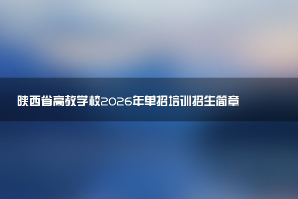 陕西省高教学校2026年单招培训招生简章