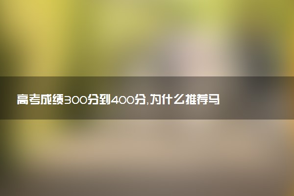 高考成绩300分到400分，为什么推荐马来西亚本科留学？