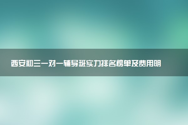 西安初三一对一辅导班实力排名榜单及费用明细
