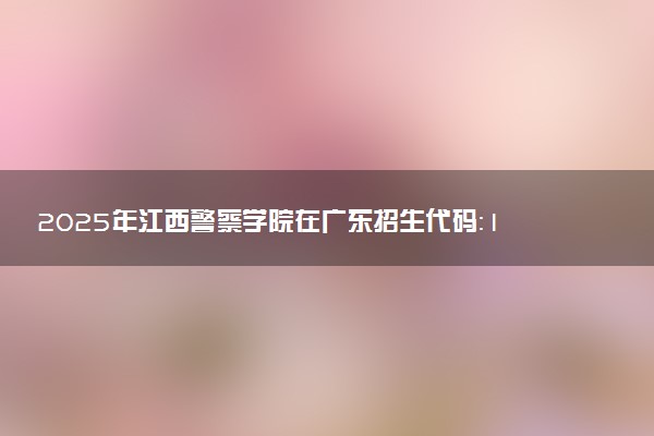 2025年江西警察学院在广东招生代码：11504 专业代码及报考指南