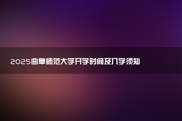 2025曲阜师范大学开学时间及入学须知 大一新生什么时候报到