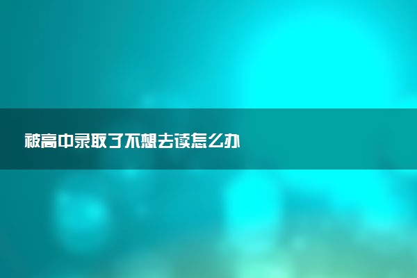 被高中录取了不想去读怎么办