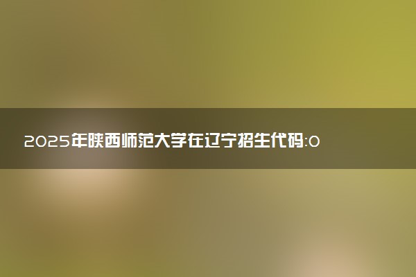 2025年陕西师范大学在辽宁招生代码：0718 专业代码及报考指南