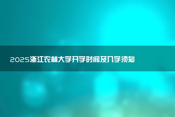 2025浙江农林大学开学时间及入学须知 大一新生什么时候报到
