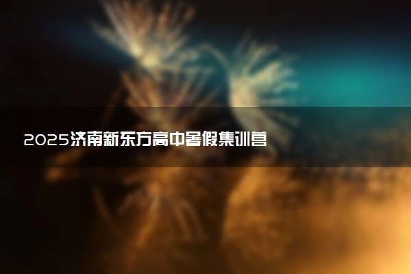 2025济南新东方高中暑假集训营