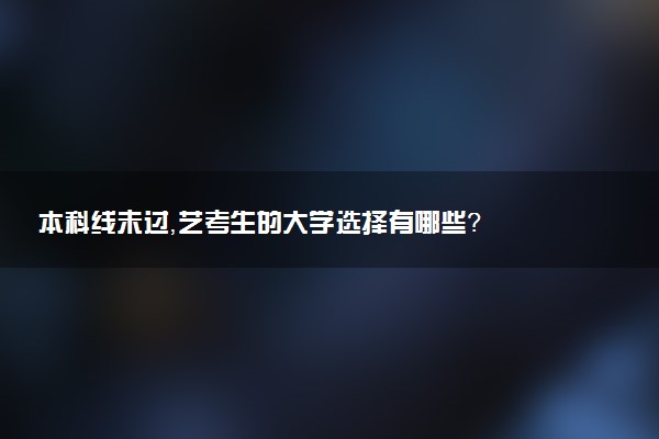 本科线未过，艺考生的大学选择有哪些？