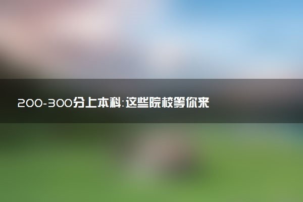 200-300分上本科：这些院校等你来