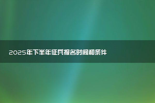 2025年下半年征兵报名时间和条件