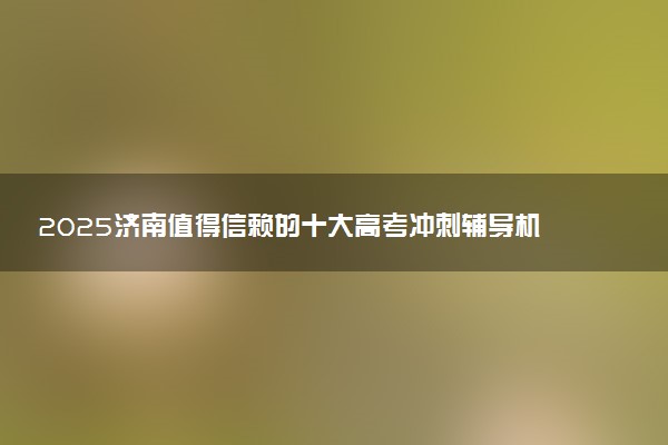 2025济南值得信赖的十大高考冲刺辅导机构汇总