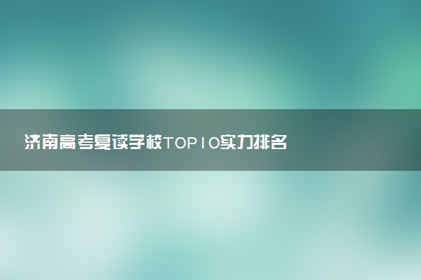 济南高考复读学校TOP10实力排名